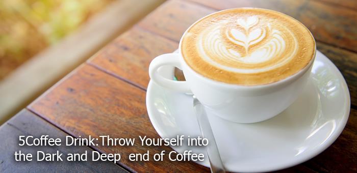 5 Coffee Drinks – Throw Yourself Into the Dark and Deep End of Coffee
